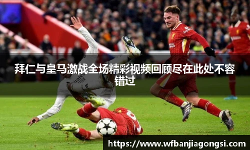 拜仁与皇马激战全场精彩视频回顾尽在此处不容错过
